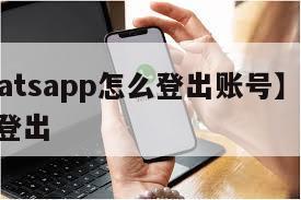 【whatsapp怎么登出账号】whatsapp登出